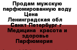 Продам мужскую парфюмированную воду › Цена ­ 200 - Ленинградская обл., Санкт-Петербург г. Медицина, красота и здоровье » Парфюмерия   